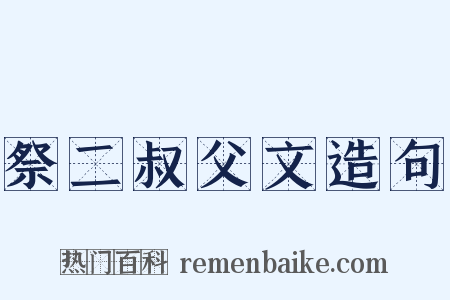 祭二叔父文造句是什么意思的图片